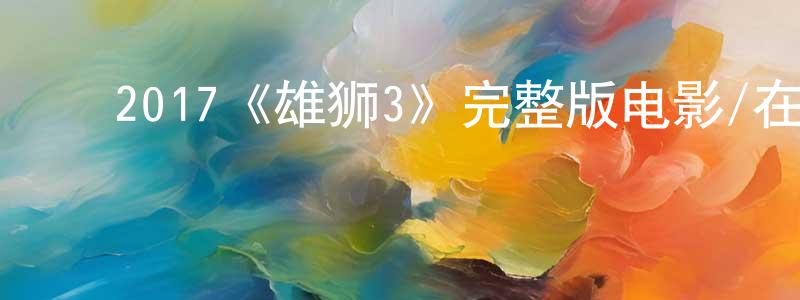 ﻿曾予的个人主页,﻿2017《雄狮3》完整版电影/在线观看/百度云-美剧天堂
